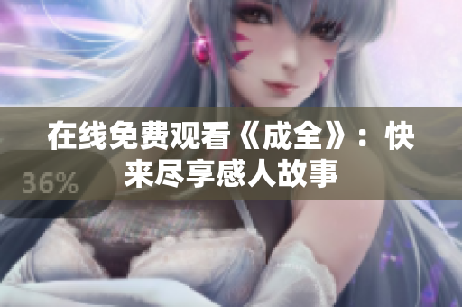 在线免费观看《成全》：快来尽享感人故事