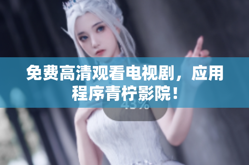 免费高清观看电视剧，应用程序青柠影院！