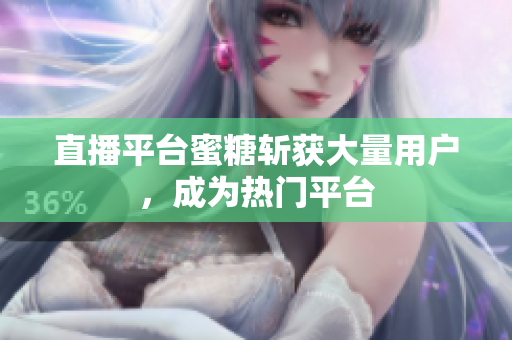 直播平台蜜糖斩获大量用户，成为热门平台