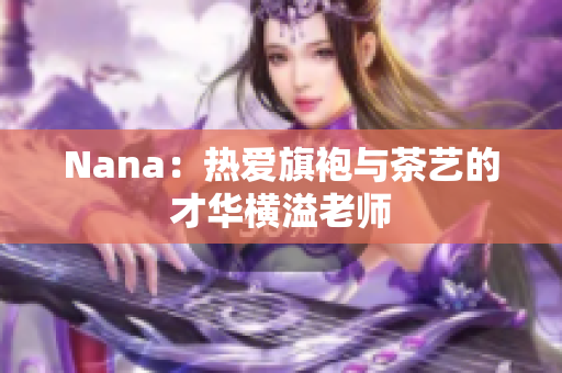 Nana：热爱旗袍与茶艺的才华横溢老师