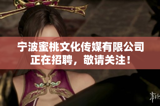 宁波蜜桃文化传媒有限公司正在招聘，敬请关注！