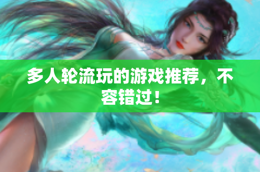 多人轮流玩的游戏推荐，不容错过！