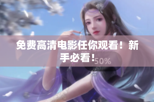 免费高清电影任你观看！新手必看！