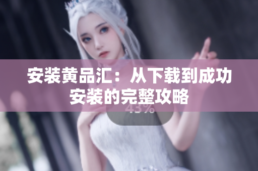 安装黄品汇：从下载到成功安装的完整攻略