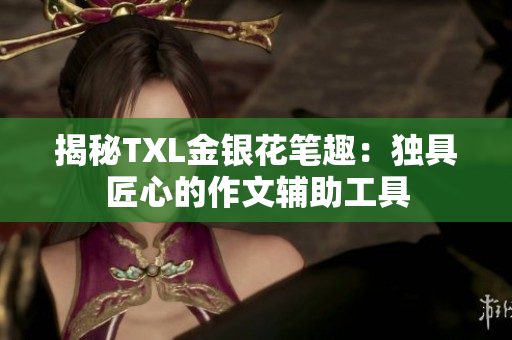 揭秘TXL金银花笔趣：独具匠心的作文辅助工具