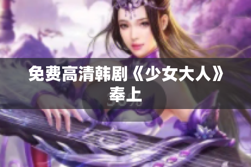 免费高清韩剧《少女大人》奉上