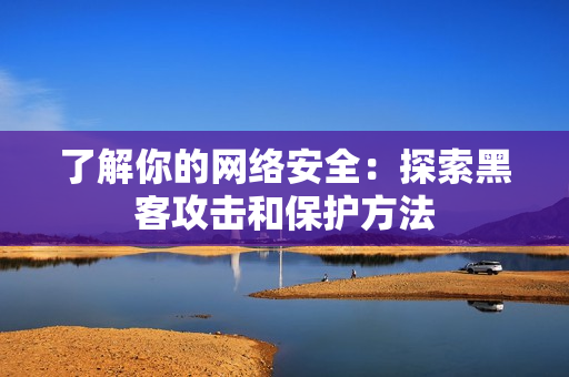 了解你的网络安全：探索黑客攻击和保护方法