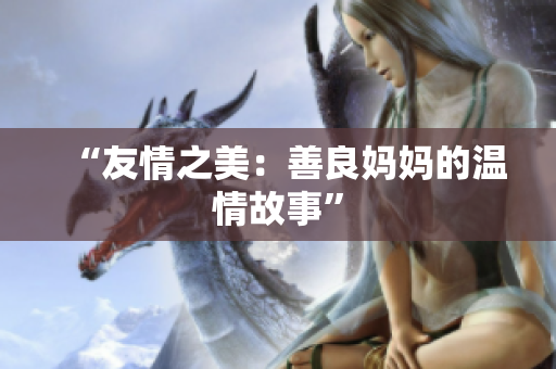 “友情之美：善良妈妈的温情故事”