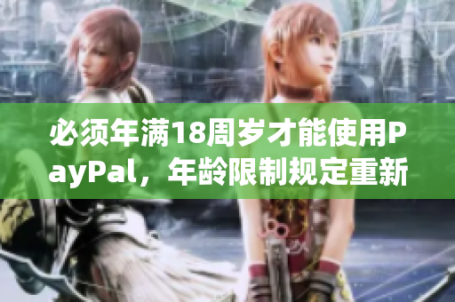 必须年满18周岁才能使用PayPal，年龄限制规定重新强化。