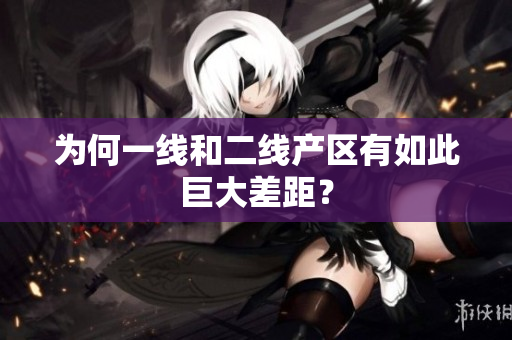 为何一线和二线产区有如此巨大差距？