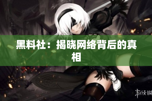 黑料社：揭晓网络背后的真相