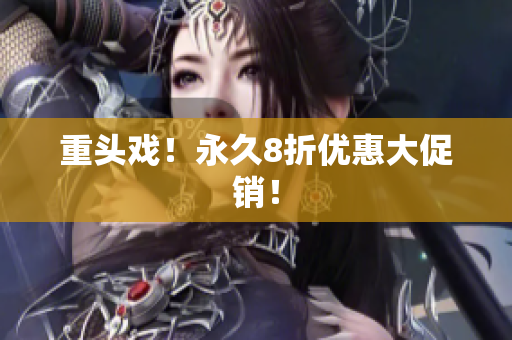 重头戏！永久8折优惠大促销！