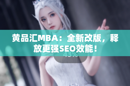 黄品汇MBA：全新改版，释放更强SEO效能！