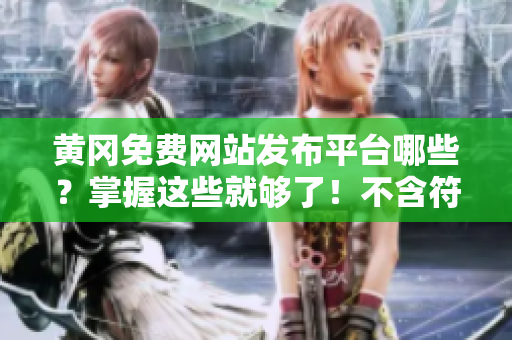 黄冈免费网站发布平台哪些？掌握这些就够了！不含符号