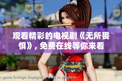 观看精彩的电视剧《无所畏惧》, 免费在线等你来看