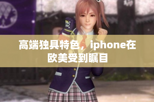 高端独具特色，iphone在欧美受到瞩目