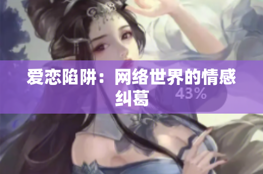 爱恋陷阱：网络世界的情感纠葛