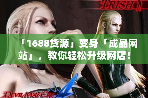 「1688货源」变身「成品网站」，教你轻松升级网店！
