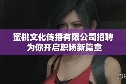 蜜桃文化传播有限公司招聘 为你开启职场新篇章