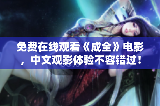 免费在线观看《成全》电影，中文观影体验不容错过！