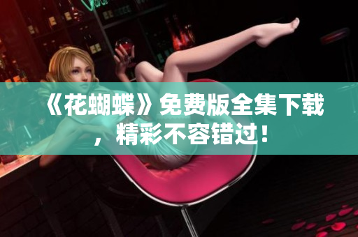《花蝴蝶》免费版全集下载，精彩不容错过！