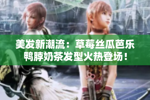 美发新潮流：草莓丝瓜芭乐鸭脖奶茶发型火热登场！