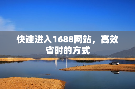 快速进入1688网站，高效省时的方式