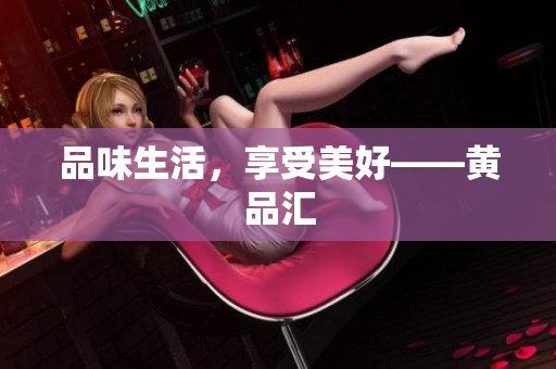 品味生活，享受美好——黄品汇