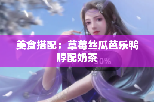 美食搭配：草莓丝瓜芭乐鸭脖配奶茶
