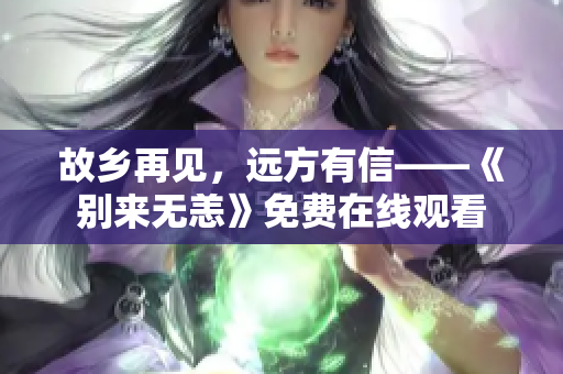 故乡再见，远方有信——《别来无恙》免费在线观看