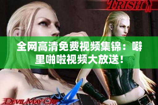 全网高清免费视频集锦：噼里啪啦视频大放送！