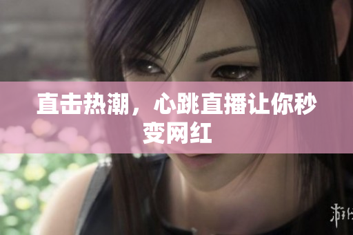 直击热潮，心跳直播让你秒变网红