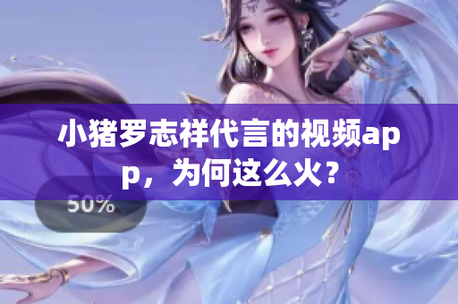 小猪罗志祥代言的视频app，为何这么火？