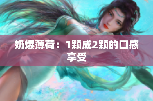 奶爆薄荷：1颗成2颗的口感享受