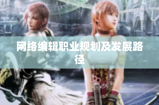 网络编辑职业规划及发展路径