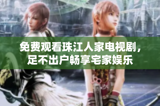 免费观看珠江人家电视剧，足不出户畅享宅家娱乐