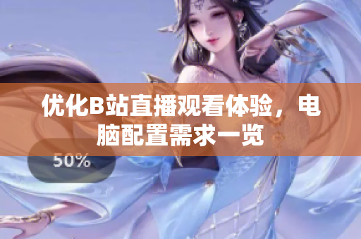 优化B站直播观看体验，电脑配置需求一览