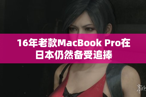 16年老款MacBook Pro在日本仍然备受追捧