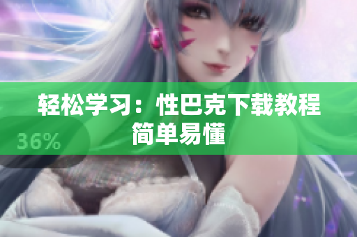 轻松学习：性巴克下载教程简单易懂