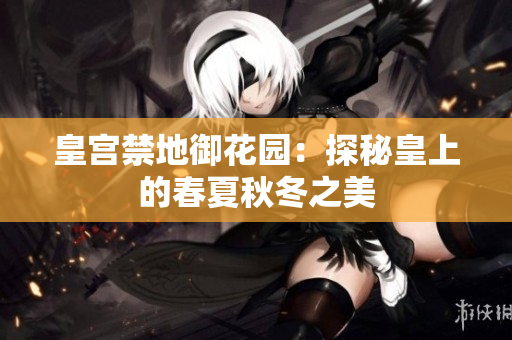 皇宫禁地御花园：探秘皇上的春夏秋冬之美