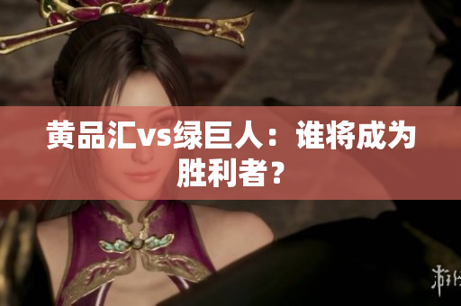 黄品汇vs绿巨人：谁将成为胜利者？