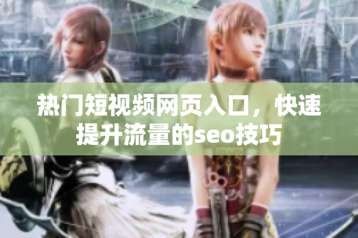 热门短视频网页入口，快速提升流量的seo技巧