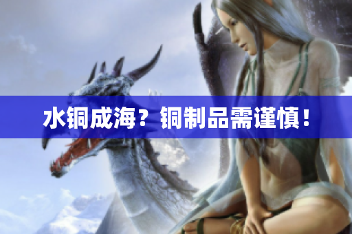 水铜成海？铜制品需谨慎！