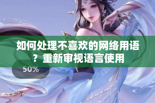 如何处理不喜欢的网络用语？重新审视语言使用