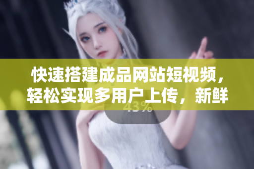 快速搭建成品网站短视频，轻松实现多用户上传，新鲜内容更新！