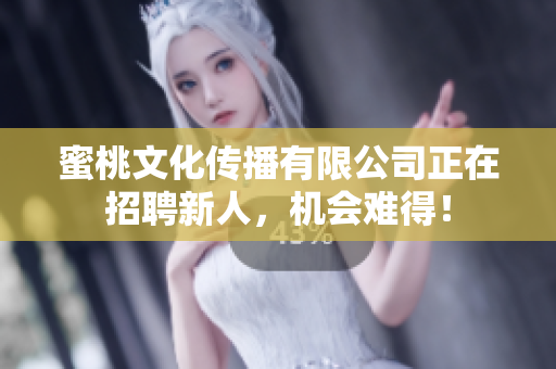 蜜桃文化传播有限公司正在招聘新人，机会难得！