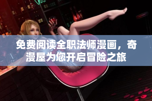 免费阅读全职法师漫画，奇漫屋为您开启冒险之旅