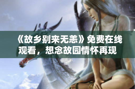 《故乡别来无恙》免费在线观看，想念故园情怀再现