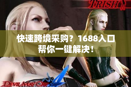 快速跨境采购？1688入口帮你一键解决！