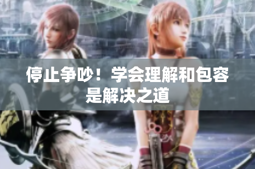 停止争吵！学会理解和包容是解决之道